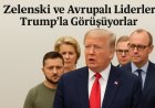 Zelenski ve Avrupalı Liderler Trump’la Görüşüyor