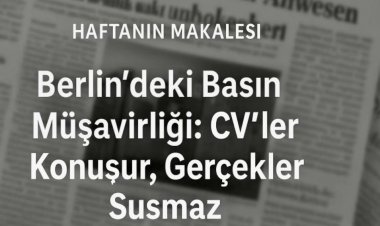 Berlin’deki Basın Müşavirliği: CV’ler Konuşur, Gerçekler Susmaz