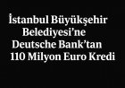 İstanbul Büyükşehir Belediyesi’ne Deutsche Bank’tan 110 Milyon Euro Kredi