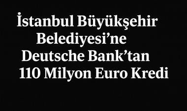 İstanbul Büyükşehir Belediyesi’ne Deutsche Bank’tan 110 Milyon Euro Kredi