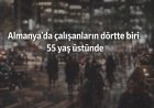Almanya’da çalışanların dörtte biri 55 yaş üstünde