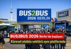BUS2BUS 2026 Berlin’de başlıyor: Küresel otobüs sektörü aynı platformda buluşuyor