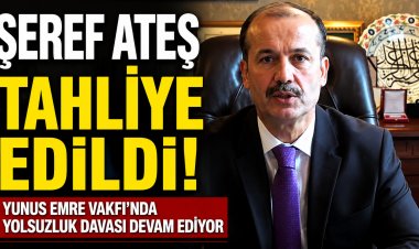 Eski Yunus Emre Vakfı Başkanı Şeref Ateş tahliye edildi