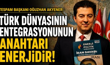 TESPAM Başkanı Oğuzhan Akyener: “Türk Dünyasının Entegrasyonunun Anahtarı Enerjidir”