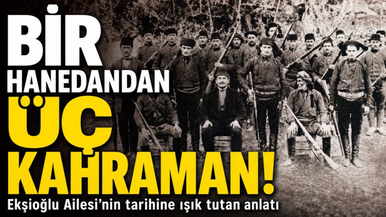 Bir Hanedandan Üç Kahraman: Yakup Ekşi, Ekşioğlu Ailesinin Hafızasını Anlattı