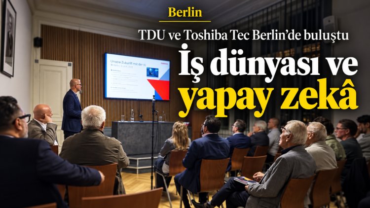 Berlin’de iş dünyasının gündemi yapay zekâ: TDU ve Toshiba Tec geleceği konuştu