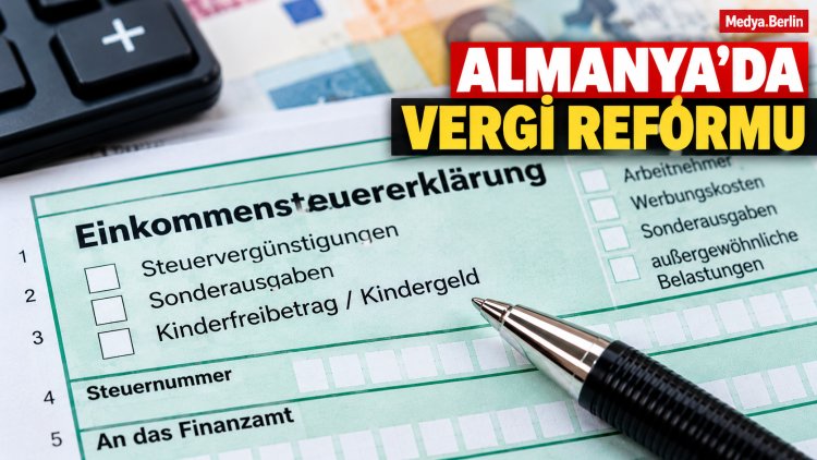 Almanya’da Vergi Reformu: Çalışanlara ve Ailelere Vergi İndirimi, Yüksek Gelirlilere Ek Yük